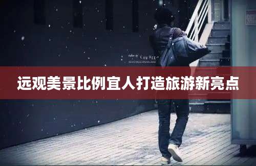 远观美景比例宜人打造旅游新亮点