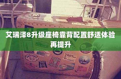 艾瑞泽8升级座椅靠背配置舒适体验再提升