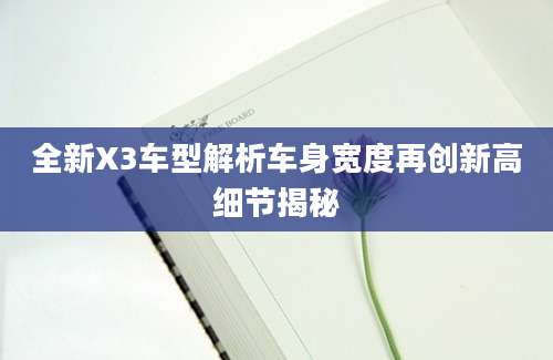 全新X3车型解析车身宽度再创新高细节揭秘