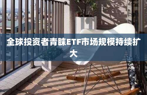 全球投资者青睐ETF市场规模持续扩大