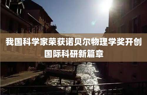 我国科学家荣获诺贝尔物理学奖开创国际科研新篇章