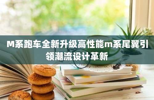 M系跑车全新升级高性能m系尾翼引领潮流设计革新