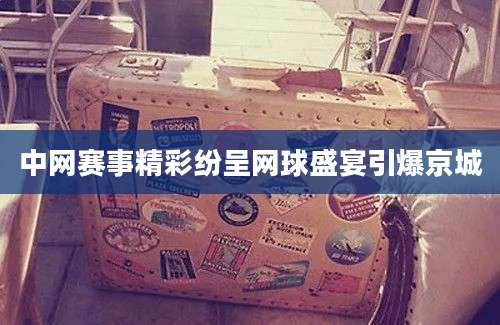 中网赛事精彩纷呈网球盛宴引爆京城