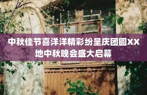 中秋佳节喜洋洋精彩纷呈庆团圆XX地中秋晚会盛大启幕
