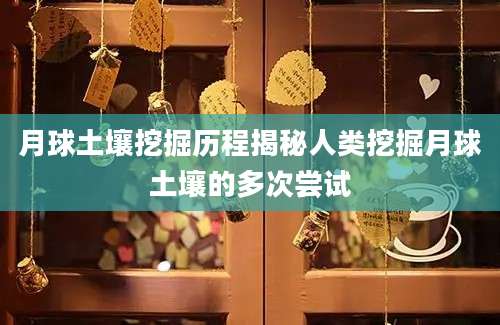 月球土壤挖掘历程揭秘人类挖掘月球土壤的多次尝试