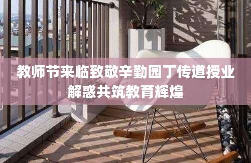 教师节来临致敬辛勤园丁传道授业解惑共筑教育辉煌