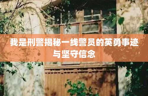 我是刑警揭秘一线警员的英勇事迹与坚守信念